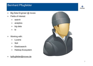2
‣  Big Data Engineer @ inovex
‣  Fields of interest:
‣  search
‣  analytics
‣  big data
‣  bi
‣  Working with:
‣  Lucene
‣  Solr
‣  Elasticsearch
‣  Hadoop Ecosystem
‣  bpflugfelder@inovex.de
Bernhard Pflugfelder
 