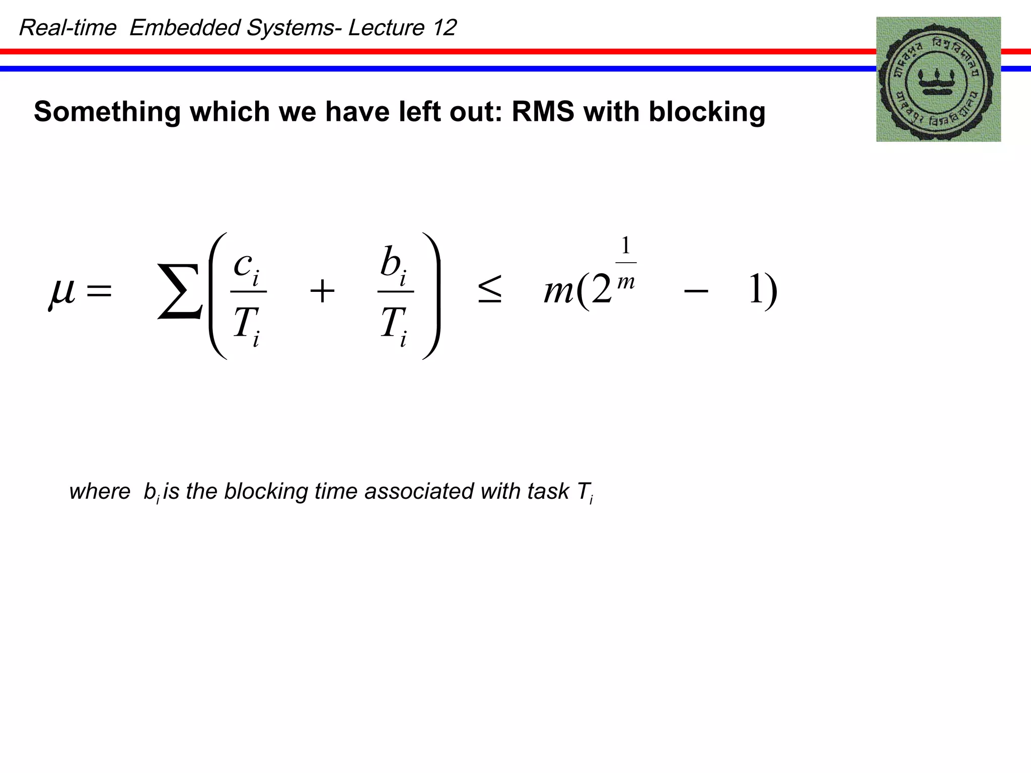 Real-time  Embedded Systems- Lecture 12 Something which we have left out: RMS with blocking where  b i  is the blocking time associated with task T i 