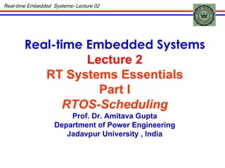 Real-time Embedded  Systems- Lecture 02 Real-time Embedded Systems Lecture 2 RT Systems Essentials Part I RTOS-Scheduling Prof. Dr. Amitava Gupta Department of Power Engineering Jadavpur University , India 