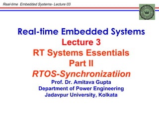 Real-time  Embedded Systems- Lecture 03 Real-time Embedded Systems Lecture 3 RT Systems Essentials Part II RTOS-Synchronizatiion Prof. Dr. Amitava Gupta Department of Power Engineering Jadavpur University, Kolkata 