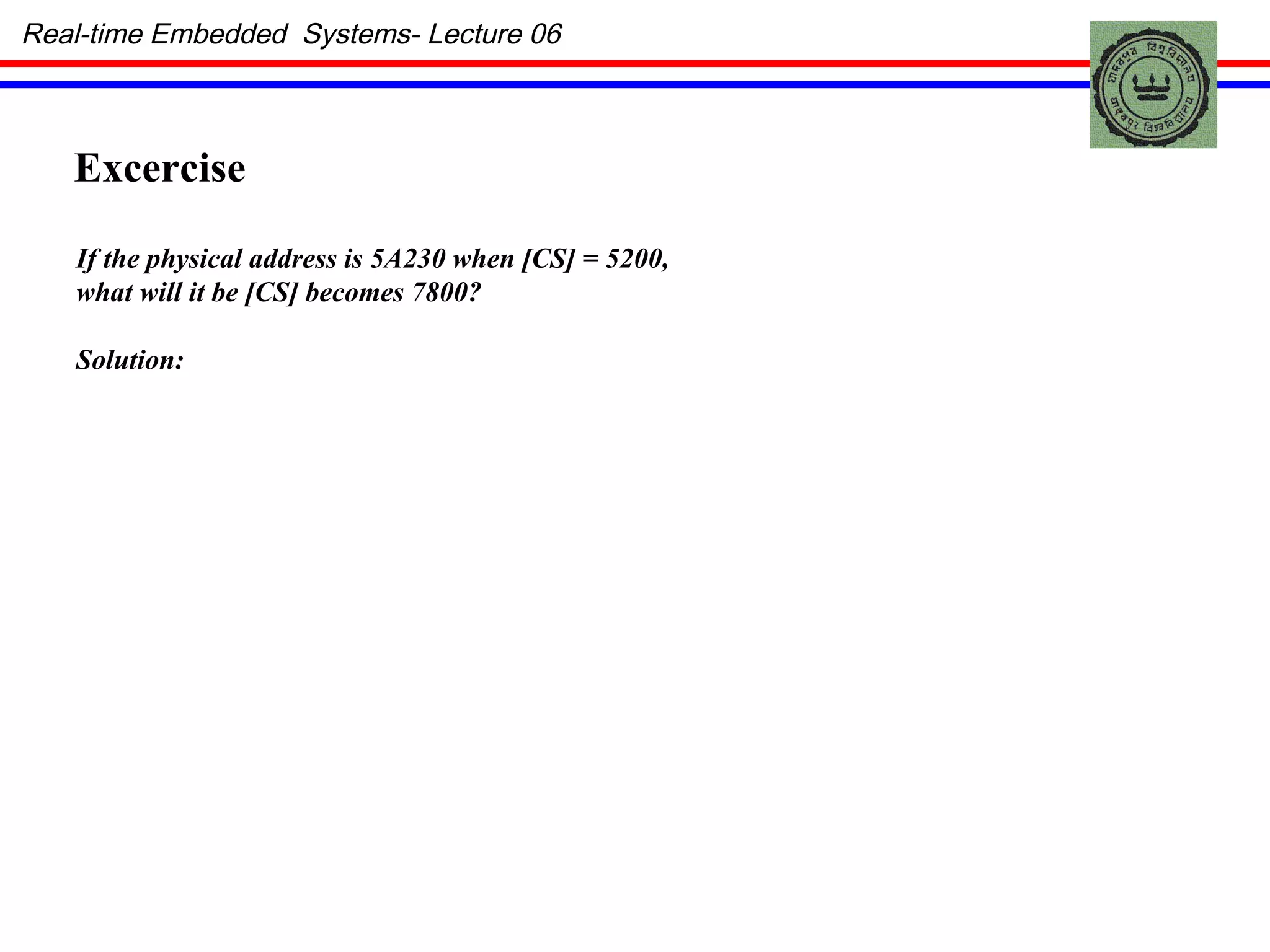 Real-time Embedded  Systems- Lecture 06 Excercise  If the physical address is 5A230 when [CS] = 5200, what will it be [CS] becomes 7800? Solution: 