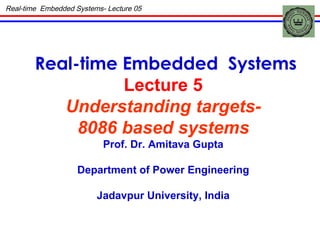 Real-time Embedded  Systems Lecture 5 Understanding targets- 8086 based systems Prof. Dr. Amitava Gupta Department of Power Engineering Jadavpur University, India Real-time  Embedded Systems- Lecture 05 