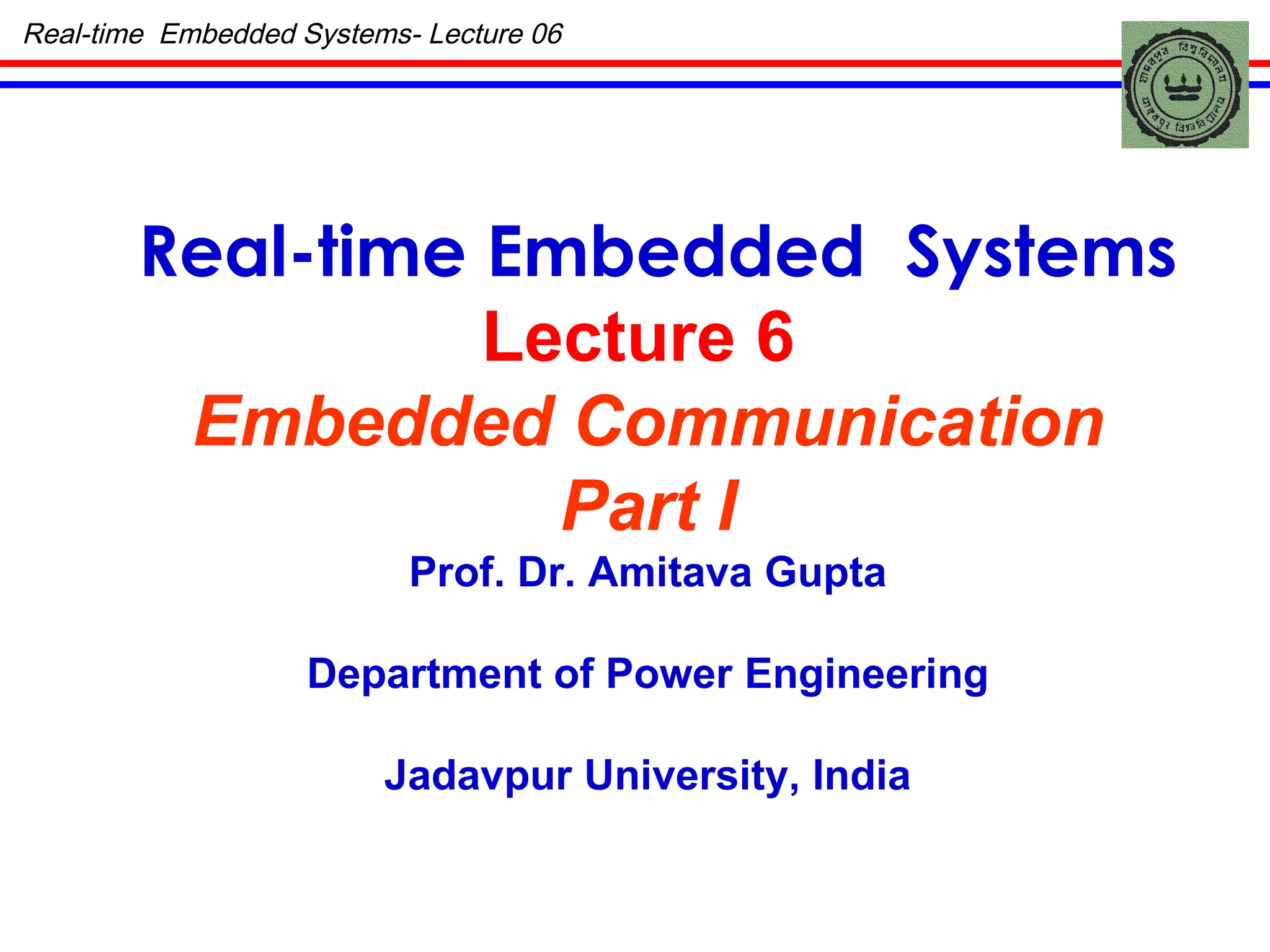 Real-time Embedded  Systems Lecture 6  Embedded Communication Part I Prof. Dr. Amitava Gupta Department of Power Engineering Jadavpur University, India Real-time  Embedded Systems- Lecture 06 