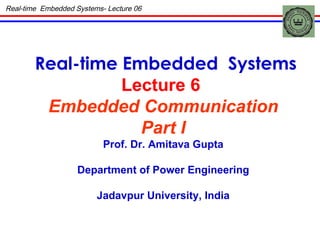 Real-time Embedded  Systems Lecture 6  Embedded Communication Part I Prof. Dr. Amitava Gupta Department of Power Engineering Jadavpur University, India Real-time  Embedded Systems- Lecture 06 