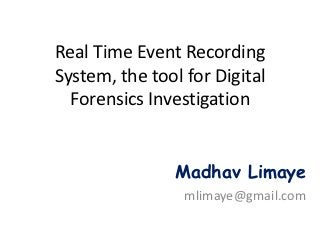 Real Time Event Recording
System, the tool for Digital
  Forensics Investigation


                Madhav Limaye
                 mlimaye@gmail.com
 