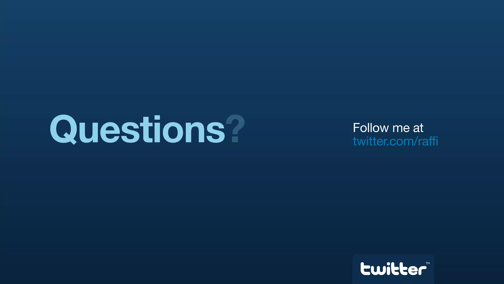 Questions?   Follow me at
             twitter.com/raffi




                           TM
 