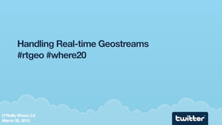 Handling Real-time Geostreams
        #rtgeo #where20




O’Reilly Where 2.0                      TM



March 30, 2010
 