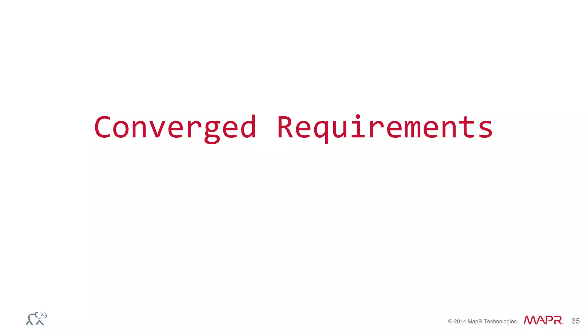 © 2014 MapR Technologies 35
Converged Requirements
 