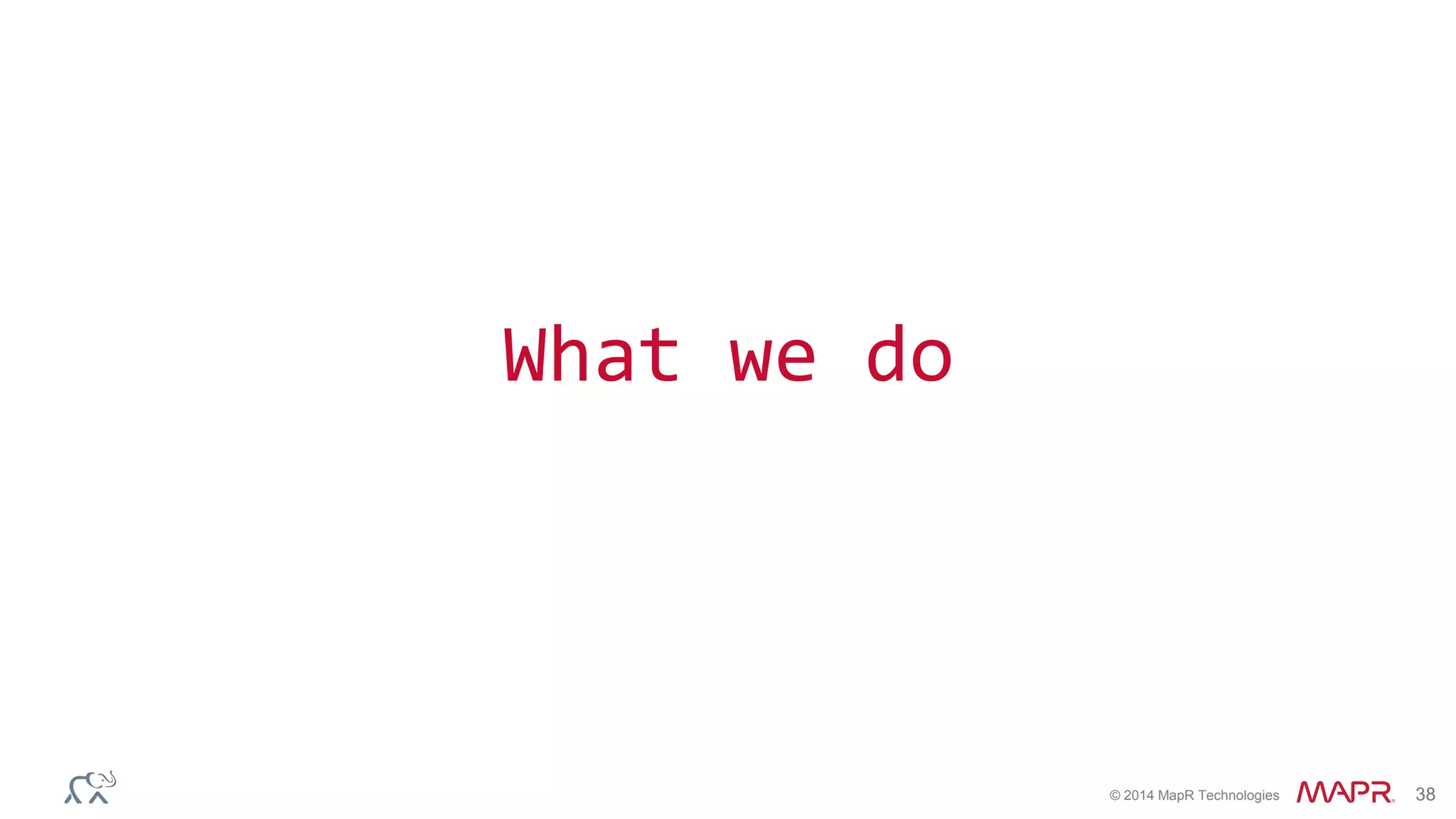 © 2014 MapR Technologies 38
What we do
 