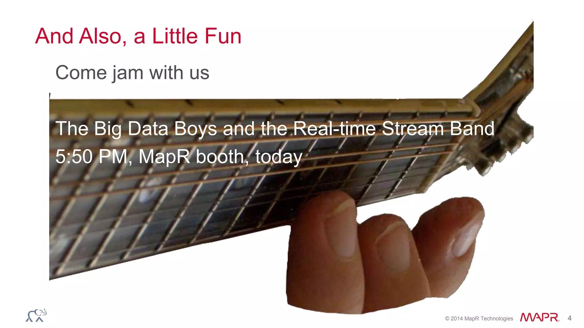© 2014 MapR Technologies 4
And Also, a Little Fun
Come jam with us
The Big Data Boys and the Real-time Stream Band
5:50 PM, MapR booth, today
 
