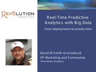 Revolution Confidential




    R eal-Time P redic tive
   A nalytic s with B ig Data
   from deployment to produc tion




David M S mith @ revodavid
V P Marketing and C ommunity
R evolution Analytic s
 
