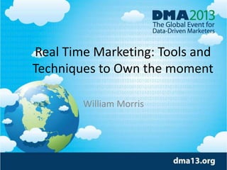 Real Time Marketing: Tools and
Techniques to Own the moment
William Morris
 
