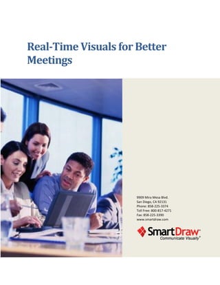 Real-Time Visuals for Better
Meetings




                      9909 Mira Mesa Blvd.
                      San Diego, CA 92131
                      Phone: 858-225-3374
                      Toll Free: 800-817-4271
                      Fax: 858-225-3390
                      www.smartdraw.com
 