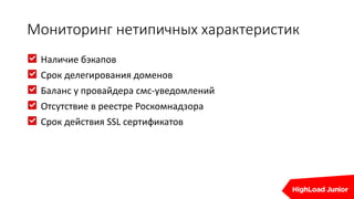 Мониторинг нетипичных характеристик
Наличие бэкапов
Срок делегирования доменов
Баланс у провайдера смс-уведомлений
Отсутствие в реестре Роскомнадзора
Срок действия SSL сертификатов
 