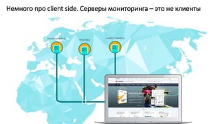 Немного про client side. Серверы мониторинга – это не клиенты
 