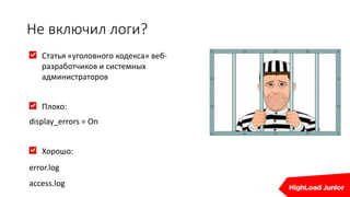 Не включил логи?
Статья «уголовного кодекса» веб-
разработчиков и системных
администраторов
Плохо:
display_errors = On
Хорошо:
error.log
access.log
 
