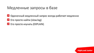 Медленные запросы в базе
Одиночный медленный запрос всегда работает медленно
Его просто найти (slow.log)
Его просто изучать (EXPLAIN)
 