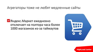 Агрегаторы тоже не любят медленные сайты
Яндекс.Маркет ежедневно
отключает на полтора часа более
1000 магазинов из-за таймаутов
 