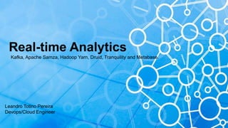 Real-time Analytics
Kafka, Apache Samza, Hadoop Yarn, Druid, Tranquility and Metabase.
Leandro Totino Pereira
Devops/Cloud Engineer
 