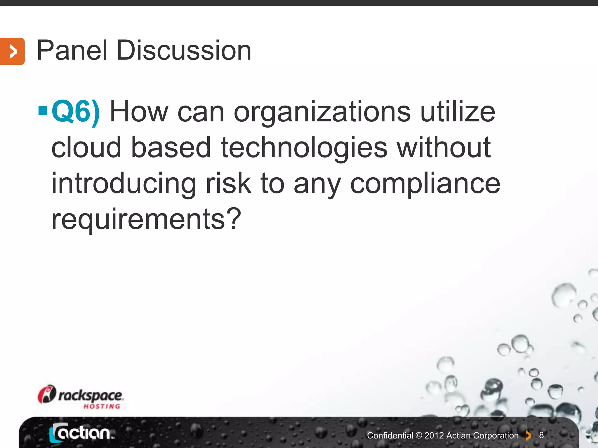 Panel Discussion
Q6) How can organizations utilize
cloud based technologies without
introducing risk to any compliance
requirements?
Confidential © 2012 Actian Corporation 8