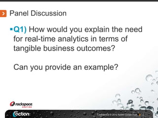 Panel Discussion

Q1) How would you explain the need
 for real-time analytics in terms of
 tangible business outcomes?

 Can you provide an example?




                       Confidential © 2012 Actian Corporation   3
 