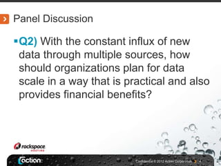 Panel Discussion

Q2) With the constant influx of new
 data through multiple sources, how
 should organizations plan for data
 scale in a way that is practical and also
 provides financial benefits?




                          Confidential © 2012 Actian Corporation   4
 