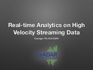 Real-time Analytics on High
Velocity Streaming Data
Guangyu Wu @CeADAR
 