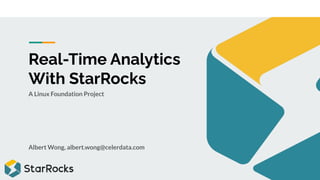 Real-Time Analytics
With StarRocks
A Linux Foundation Project
Albert Wong, albert.wong@celerdata.com
 