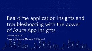 Real-time application insights and
troubleshooting with the power
of Azure App Insights
Christos Matskas
Product Marketing Manager @ Microsoft
 