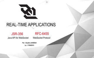 REAL-TIME APPLICATIONS
JSR-356
Java API for WebSocket
Par : Ouadie LAHDIOUI
RFC-6455
WebSocket Protocol
Le : 29/10/2015
 