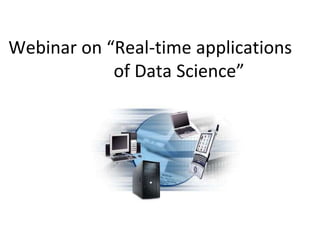 Webinar on “Real-time applications
of Data Science”
 