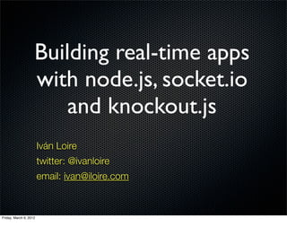 Building real-time apps
                    with node.js, socket.io
                        and knockout.js
                        Iván Loire
                        twitter: @ivanloire
                        email: ivan@iloire.com



Friday, March 9, 2012
 