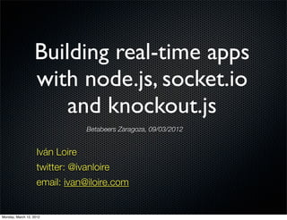 Building real-time apps
                  with node.js, socket.io
                      and knockout.js
                                 Betabeers Zaragoza, 09/03/2012


                    Iván Loire
                    twitter: @ivanloire
                    email: ivan@iloire.com


Monday, March 12, 2012
 