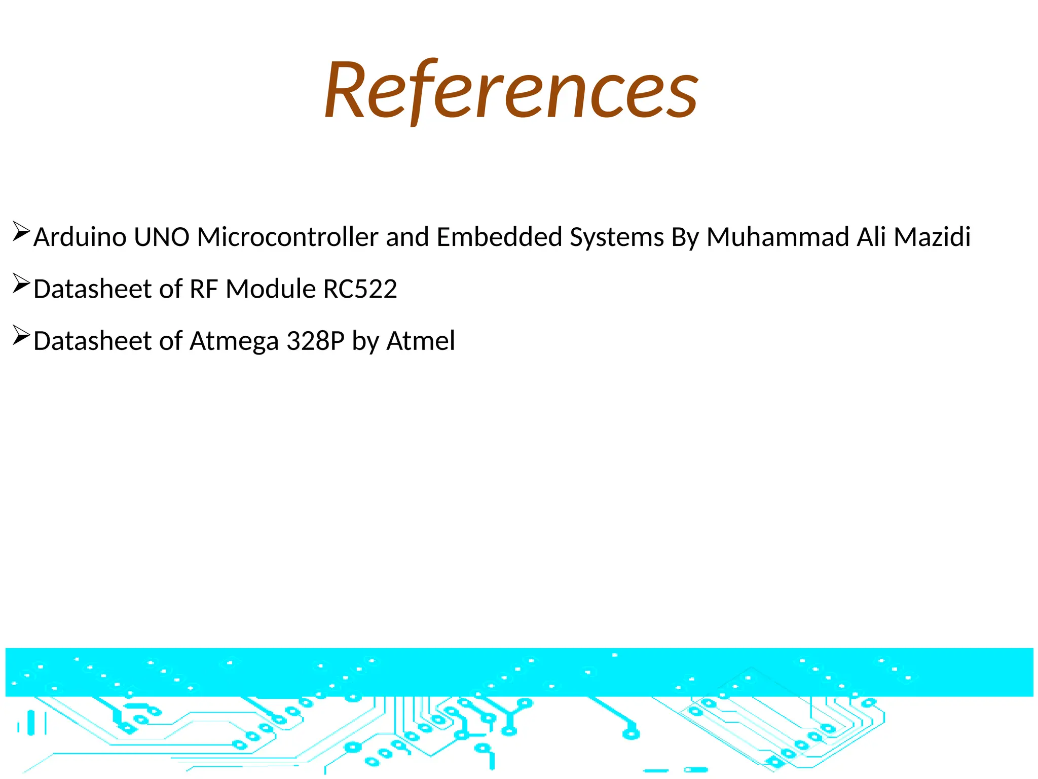 References
Arduino UNO Microcontroller and Embedded Systems By Muhammad Ali Mazidi
Datasheet of RF Module RC522
Datasheet of Atmega 328P by Atmel
 
