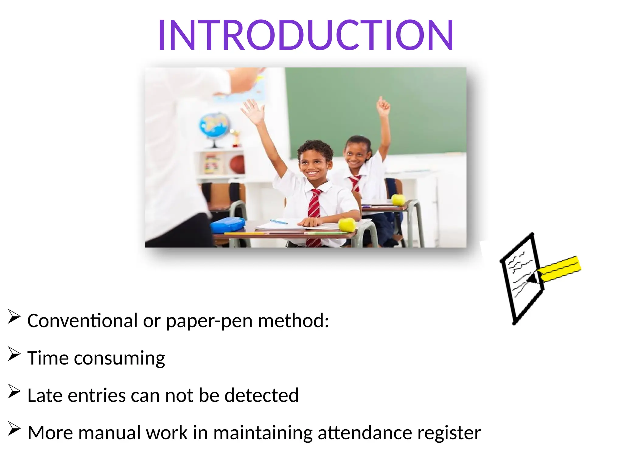 INTRODUCTION
 Conventional or paper-pen method:
 Time consuming
 Late entries can not be detected
 More manual work in maintaining attendance register
 
