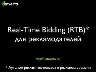 Real-Time Bidding (RTB)*
  для рекламодателей

                http://konverta.ru/

* Аукцион рекламных показов в реальном времени
 