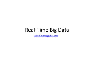 Real-Time Big Data
handarusakti@gmail.com
 
