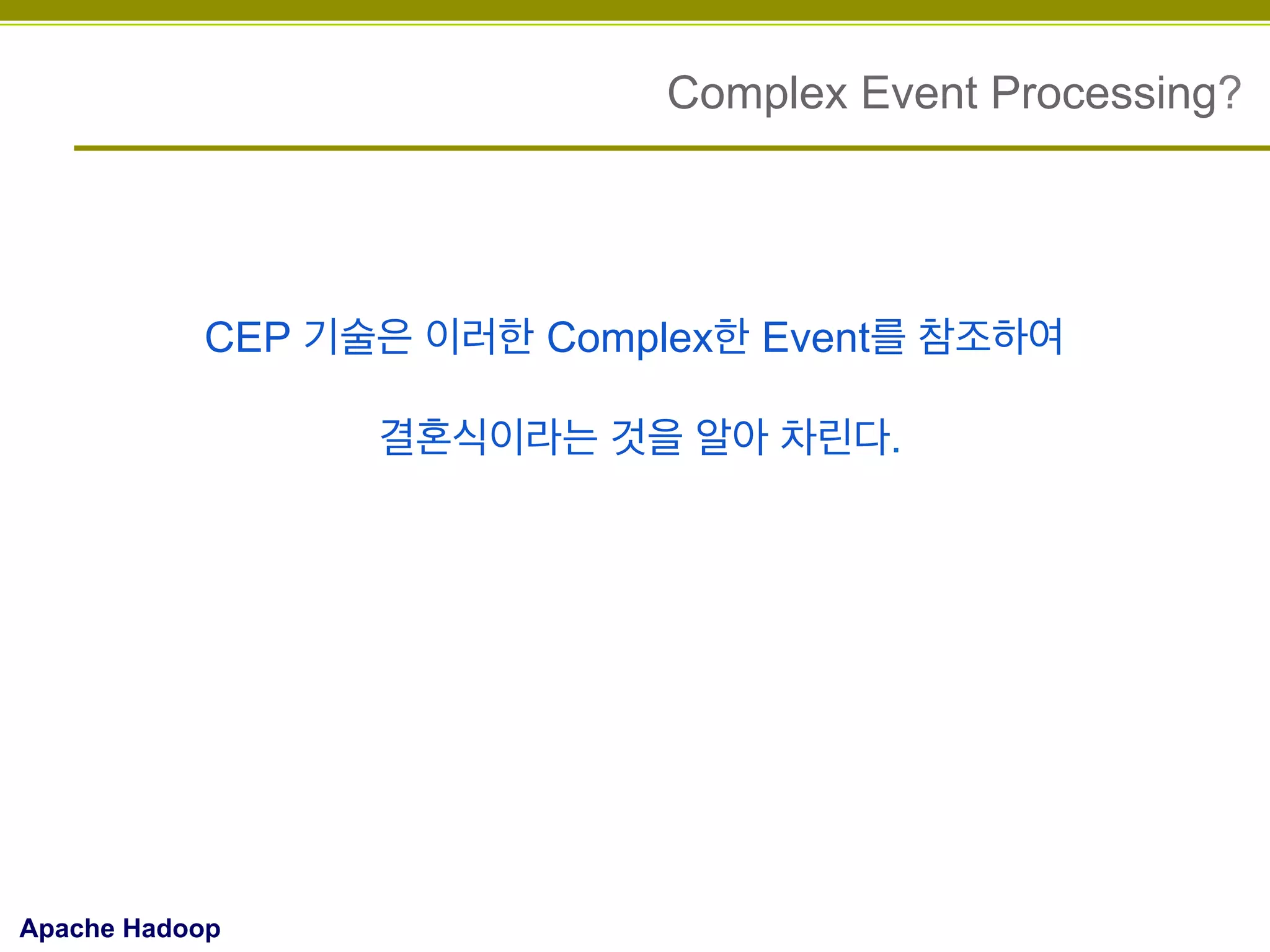 Complex Event Processing?

CEP 기술은 이러한 Complex한 Event를 참조하여
결혼식이라는 것을 알아 차린다.

Apache Hadoop

 