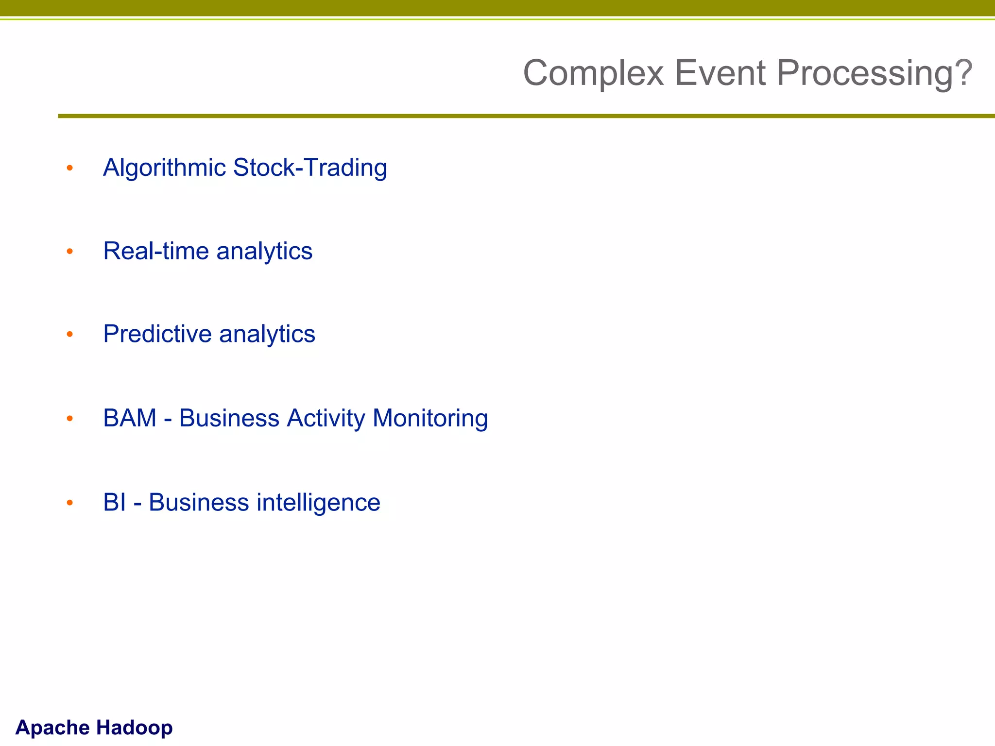 Complex Event Processing?
• 

Algorithmic Stock-Trading

• 

Real-time analytics

• 

Predictive analytics

• 

BAM - Business Activity Monitoring

• 

BI - Business intelligence

Apache Hadoop

 