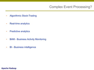 Complex Event Processing?
• 

Algorithmic Stock-Trading

• 

Real-time analytics

• 

Predictive analytics

• 

BAM - Business Activity Monitoring

• 

BI - Business intelligence

Apache Hadoop

 