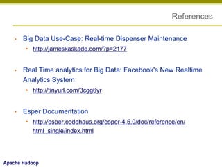 References
• 

Big Data Use-Case: Real-time Dispenser Maintenance
•  http://jameskaskade.com/?p=2177

• 

Real Time analytics for Big Data: Facebook's New Realtime
Analytics System
•  http://tinyurl.com/3cgg6yr

• 

Esper Documentation
•  http://esper.codehaus.org/esper-4.5.0/doc/reference/en/
html_single/index.html

Apache Hadoop

 