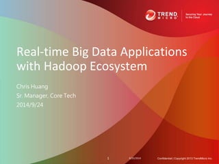 Real-time Big Data Applications 
with Hadoop Ecosystem 
Chris Huang 
Sr. Manager, Core Tech 
2014/9/24 
1 9/25/2014 Confidential | Copyright 2013 TrendMicro Inc. 
 