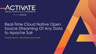 Session Title
Speaker Name, Title, Company
Session Title
Speaker Name, Title, Company
Real-Time Cloud Native Open
Source Streaming Of Any Data
to Apache Solr
Timothy Spann, Developer Advocate
 