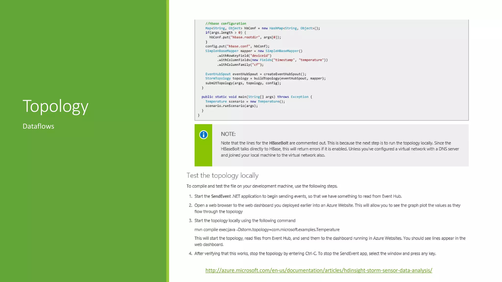 Topology
Dataflows
http://azure.microsoft.com/en-us/documentation/articles/hdinsight-storm-sensor-data-analysis/
 