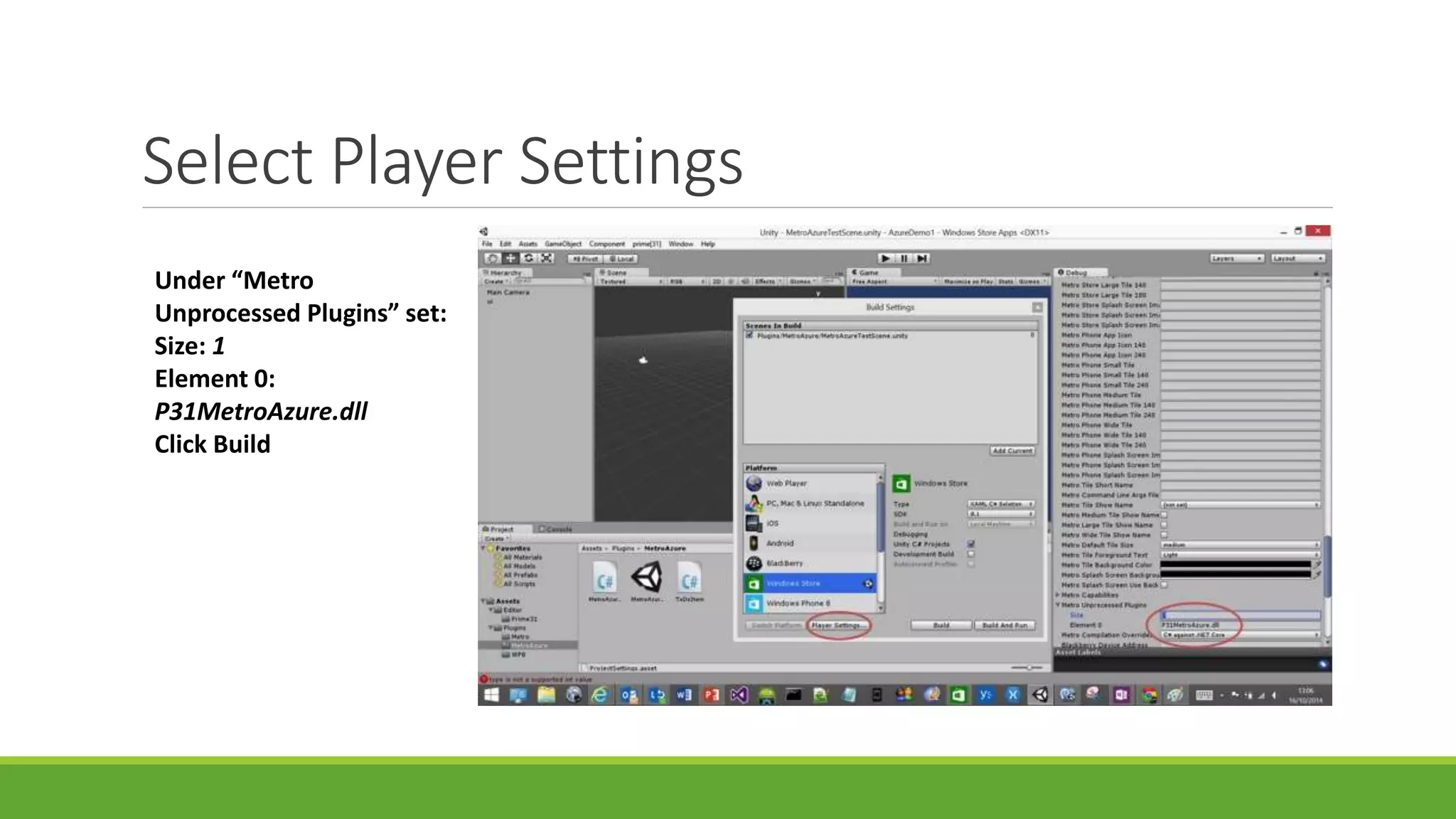 Select Player Settings
Under “Metro
Unprocessed Plugins” set:
Size: 1
Element 0:
P31MetroAzure.dll
Click Build
 