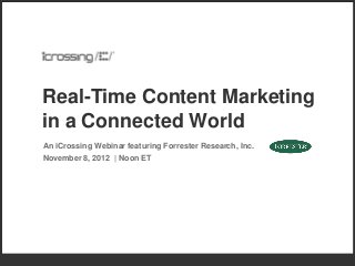 Real-Time Content Marketing
in a Connected World
An iCrossing Webinar featuring Forrester Research, Inc.
November 8, 2012 | Noon ET
 