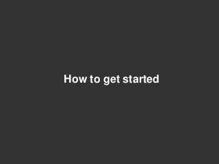 How to get started
 