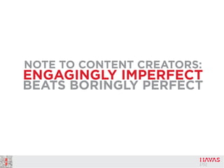 NOTE TO CONTENT CREATORS:
ENGAGINGLY IMPERFECT
BEATS BORINGLY PERFECT
 