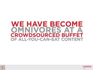 WE HAVE BECOME
OMNIVORES AT A
CROWDSOURCED BUFFET
OF ALL-YOU-CAN-EAT CONTENT
 