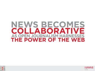 NEWS BECOMES
COLLABORATIVEAS OPEN JOURNALISM HARNESSES
THE POWER OF THE WEB
 